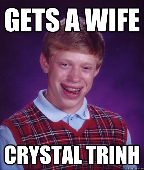 GETS A WIFE crystal trinh - GETS A WIFE crystal trinh  Bad Luck Brian