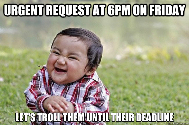 URGENT request at 6pm on friday Let's troll them until their deadline - URGENT request at 6pm on friday Let's troll them until their deadline  Evil Toddler