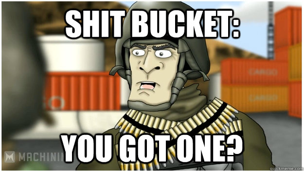 Shit bucket: you got one? - Shit bucket: you got one?  Lvl 100 Colonel