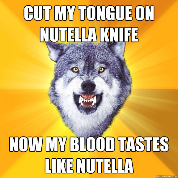 Cut My Tongue On Nutella Knife now my blood tastes like nutella  Courage Wolf