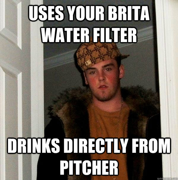 Uses your brita water filter drinks directly from pitcher  Scumbag Steve