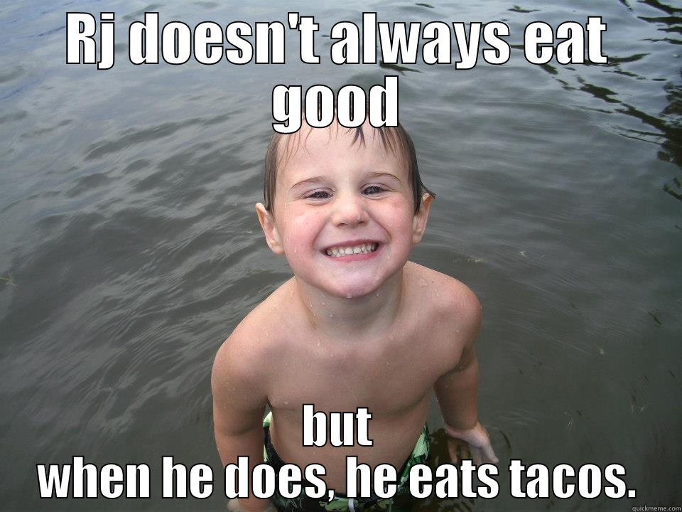 RJ DOESN'T ALWAYS EAT GOOD BUT WHEN HE DOES, HE EATS TACOS. Misc