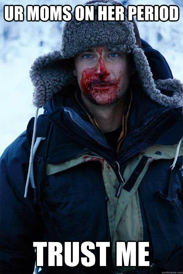 Ur moms on her period trust me - Ur moms on her period trust me  Bear Grylls