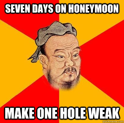 Seven days on honeymoon make one hole weak  Confucius says