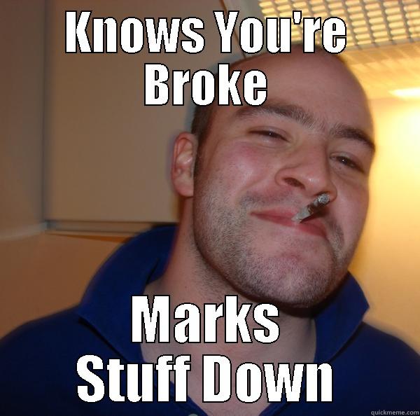 KNOWS YOU'RE BROKE MARKS STUFF DOWN Good Guy Greg 