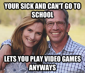 your sick and can't go to school lets you play video games anyways - your sick and can't go to school lets you play video games anyways  Good guy parents