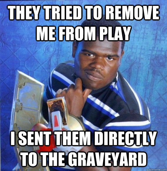 They tried to remove me from play I sent them directly to the graveyard  Yugioh