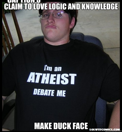 claim to love logic and knowledge make duck face Caption 3 goes here - claim to love logic and knowledge make duck face Caption 3 goes here  Scumbag Atheist