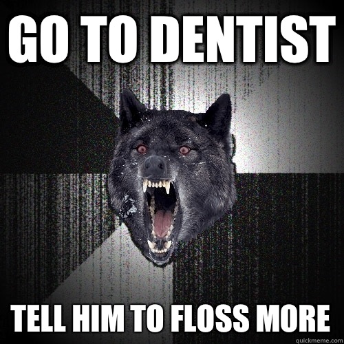 Go to dentist Tell him to floss more  Insanity Wolf