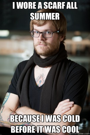 I WORE A SCARF ALL SUMMER BECAUSE I WAS COLD BEFORE IT WAS COOL  Hipster Barista