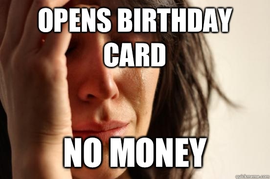 Opens Birthday Card No Money  First World Problems