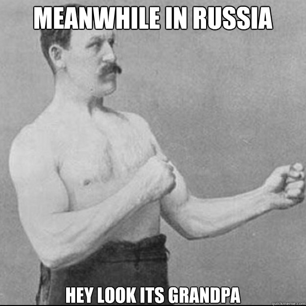 Meanwhile in russia Hey Look its grandpa  Over Manly Man