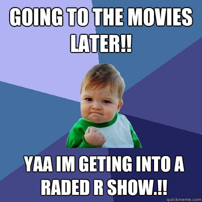 going to the movies later!! yaa im geting into a raded R show.!!  Success Kid