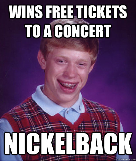 Wins free tickets to a concert Nickelback  Bad Luck Brian