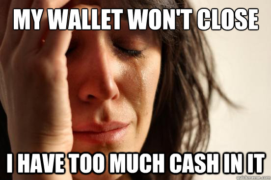 My wallet won't close I have too much cash in it  First World Problems