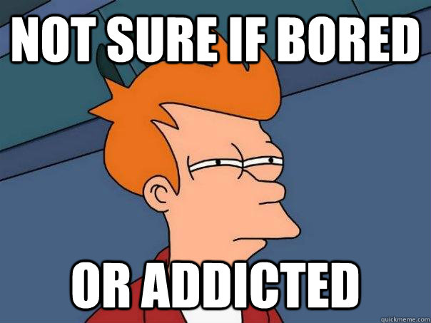 Not sure if bored or addicted  - Not sure if bored or addicted   Futurama Fry