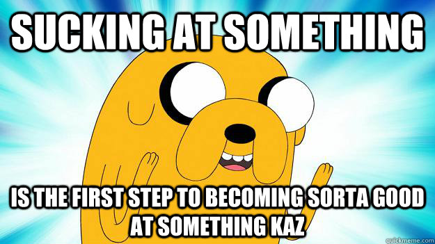 sucking at something  is the first step to becoming sorta good at something Kaz  Jake The Dog