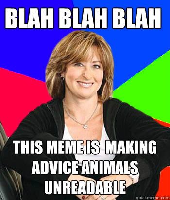 BLAH BLAH BLAH this meme is  making advice animals unreadable  Sheltering Suburban Mom