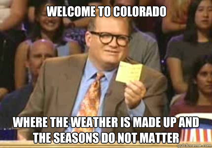 Welcome to Colorado Where the weather is made up and the seasons do not matter - Welcome to Colorado Where the weather is made up and the seasons do not matter  Misc