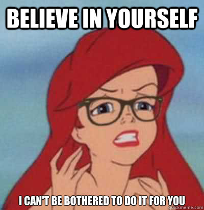 believe in yourself i can't be bothered to do it for you  Hipster Ariel