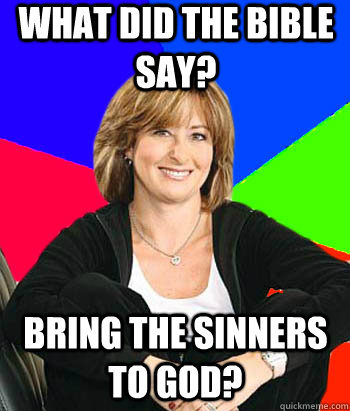 What did the bible say? Bring the sinners to god?  Sheltering Suburban Mom