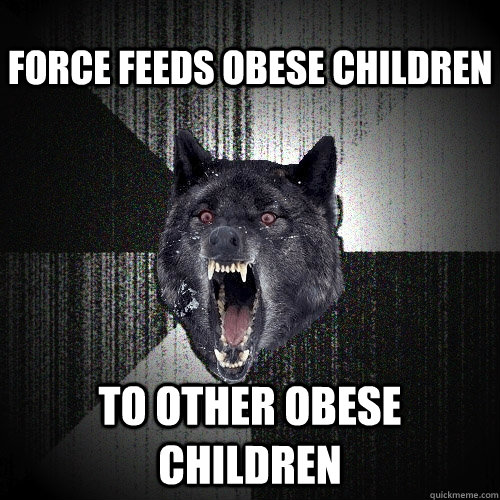 Force feeds Obese children To other obese children  Insanity Wolf