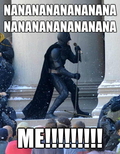 Nananananananana
Nananananananana ME!!!!!!!!!  Karaoke Batman