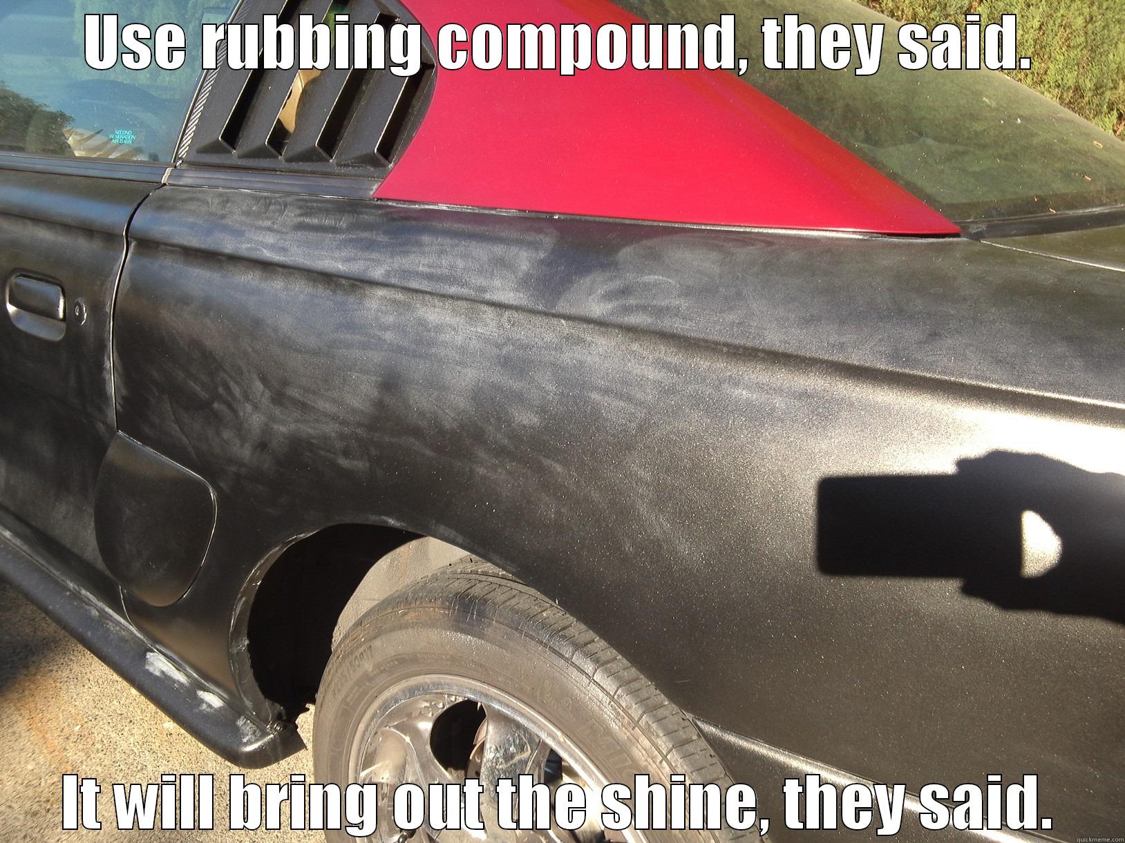 USE RUBBING COMPOUND, THEY SAID. IT WILL BRING OUT THE SHINE, THEY SAID. Misc