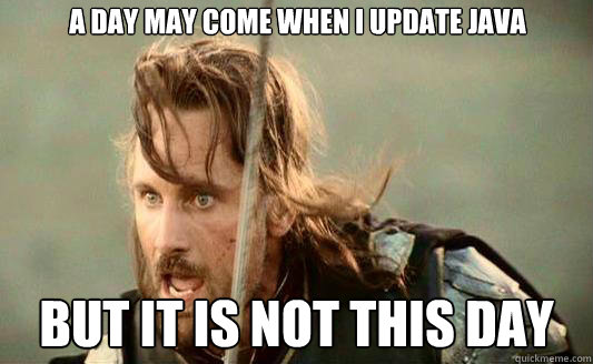 A day may come when I update java But it is not this day Caption 3 goes here  Aragorn