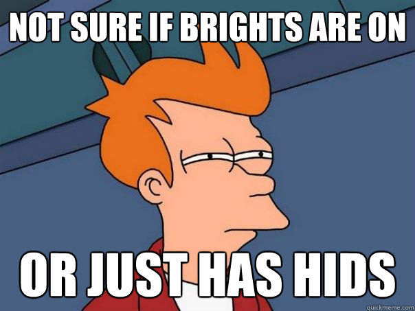 Not sure if brights are on  or just has hids  Futurama Fry