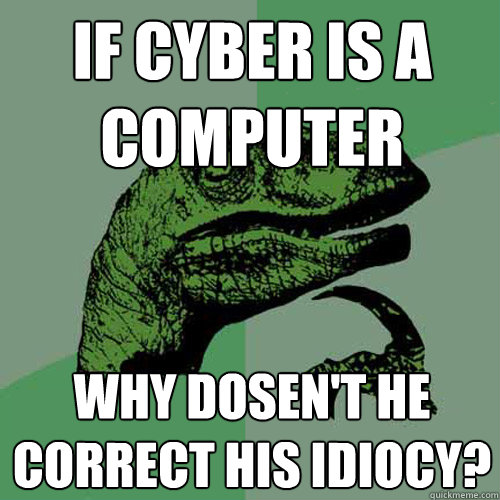 If Cyber is a computer Why dosen't he correct his idiocy? - If Cyber is a computer Why dosen't he correct his idiocy?  Philosoraptor