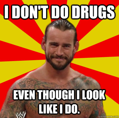 I don't do drugs even though I look like I do.  Straight Edge CM Punk