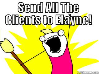 SEND ALL THE CLIENTS TO ELAYNE!  All The Things