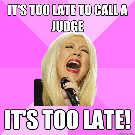 It's too late to call a judge It's too late!  Wrong Lyrics Christina