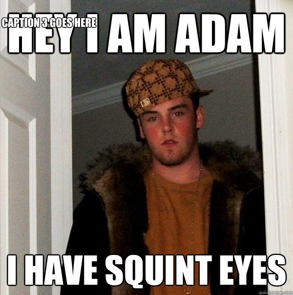 hey i am adam i have squint eyes Caption 3 goes here  Scumbag Steve