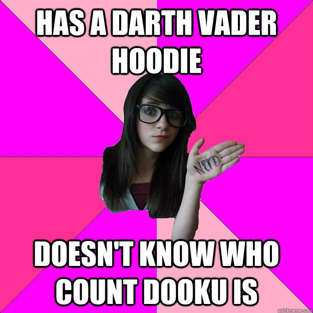 Has a darth vader hoodie  doesn't know who count dooku is  Idiot Nerd Girl