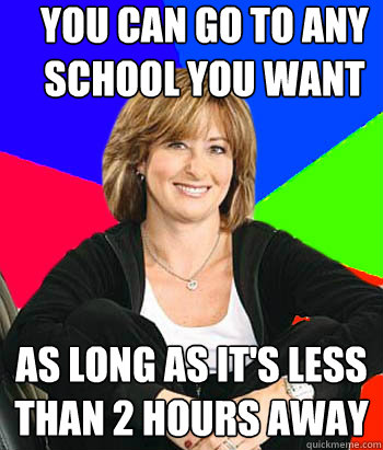 You can go to any school you want As long as it's less than 2 hours away - You can go to any school you want As long as it's less than 2 hours away  Sheltering Suburban Mom