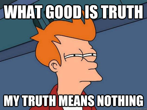 what good is truth my truth means nothing   Futurama Fry