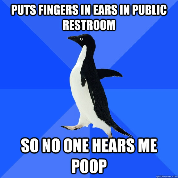 Puts fingers in ears in public restroom So no one hears me poop  Socially Awkward Penguin