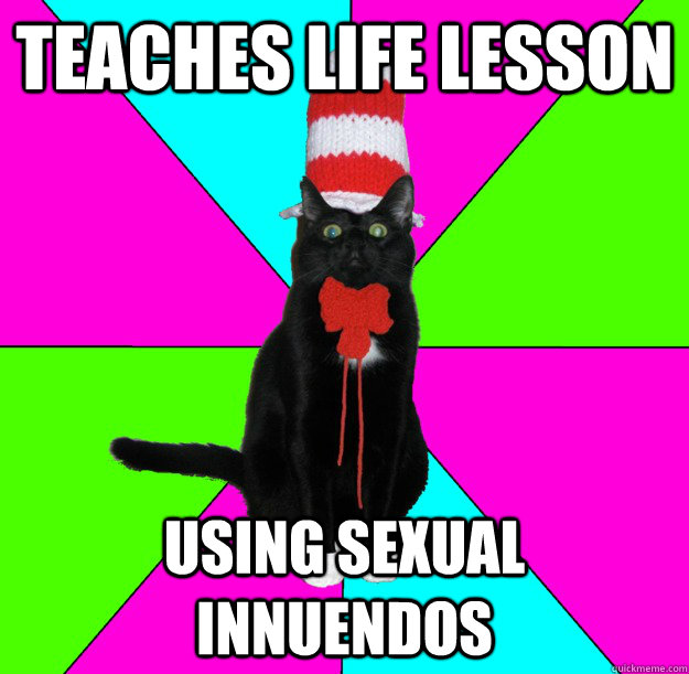 teaches life lesson using sexual innuendos - teaches life lesson using sexual innuendos  Advice Cat In The Hat