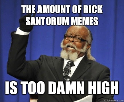 The amount of Rick Santorum memes  is too damn high  Too Damn High