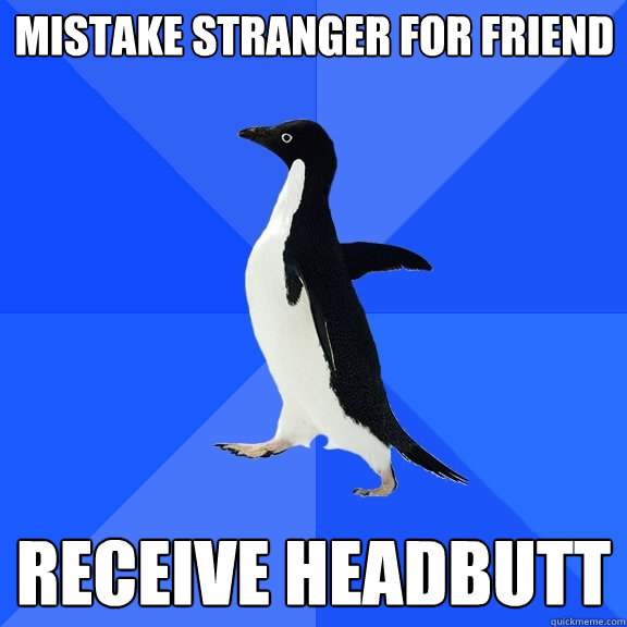 Mistake stranger for friend Receive Headbutt - Mistake stranger for friend Receive Headbutt  Socially Awkward Penguin