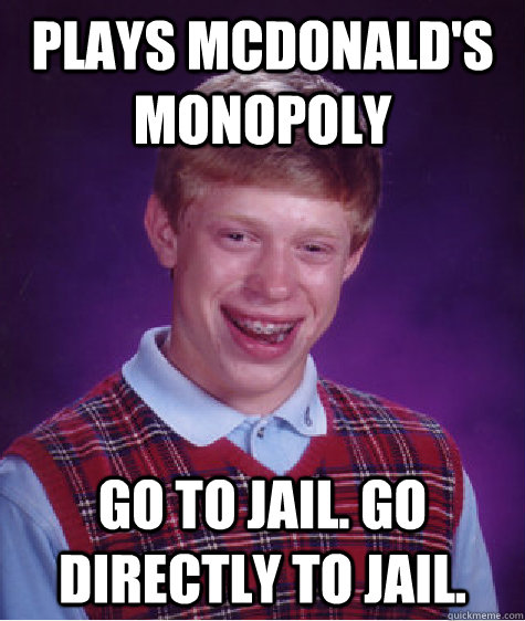 Plays McDonald's Monopoly Go to jail. go directly to jail. - Plays McDonald's Monopoly Go to jail. go directly to jail.  Bad Luck Brian