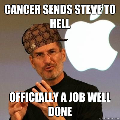 Cancer sends steve to hell officially a Job well done - Cancer sends steve to hell officially a Job well done  Scumbag Steve Jobs