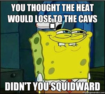 You thought the Heat would lose to the Cavs Didn't you Squidward  Spongebob