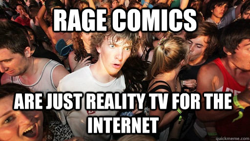 Rage comics Are just reality tv for the internet - Rage comics Are just reality tv for the internet  Sudden Clarity Clarence