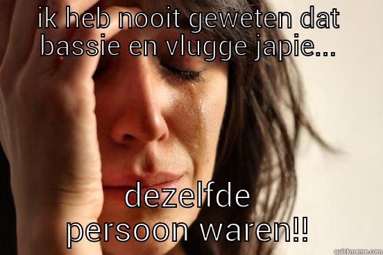 IK HEB NOOIT GEWETEN DAT BASSIE EN VLUGGE JAPIE... DEZELFDE PERSOON WAREN!! First World Problems