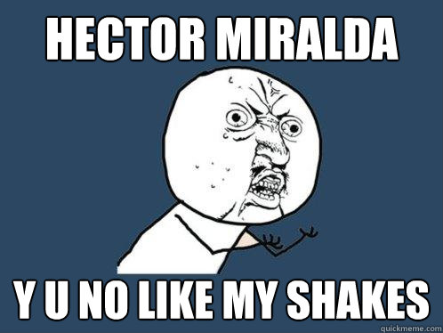 Hector miralda y u no like my shakes  Y U No