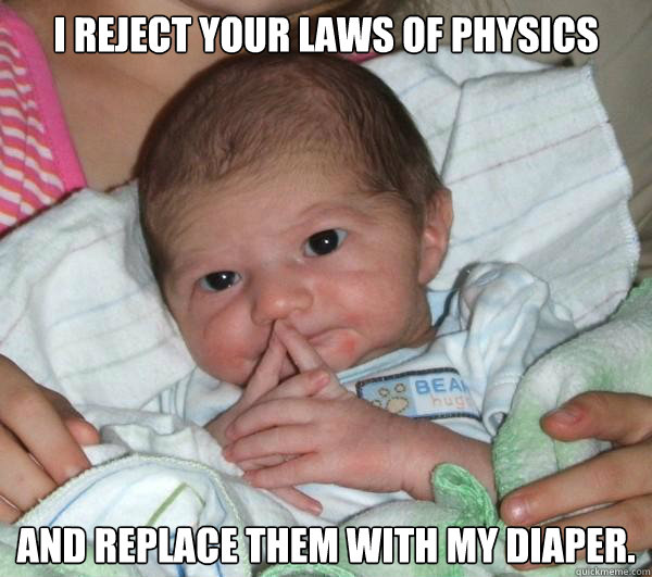 I reject your laws of physics and replace them with my diaper.  Baby Boss