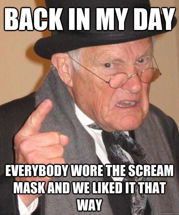 back in my day Everybody wore the scream mask and we liked it that way  back in my day